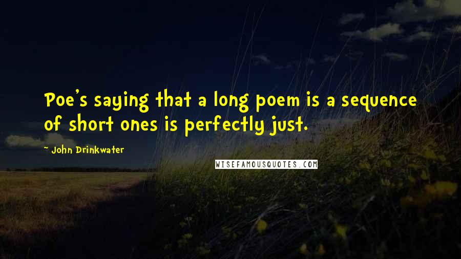 John Drinkwater quotes: Poe's saying that a long poem is a sequence of short ones is perfectly just.