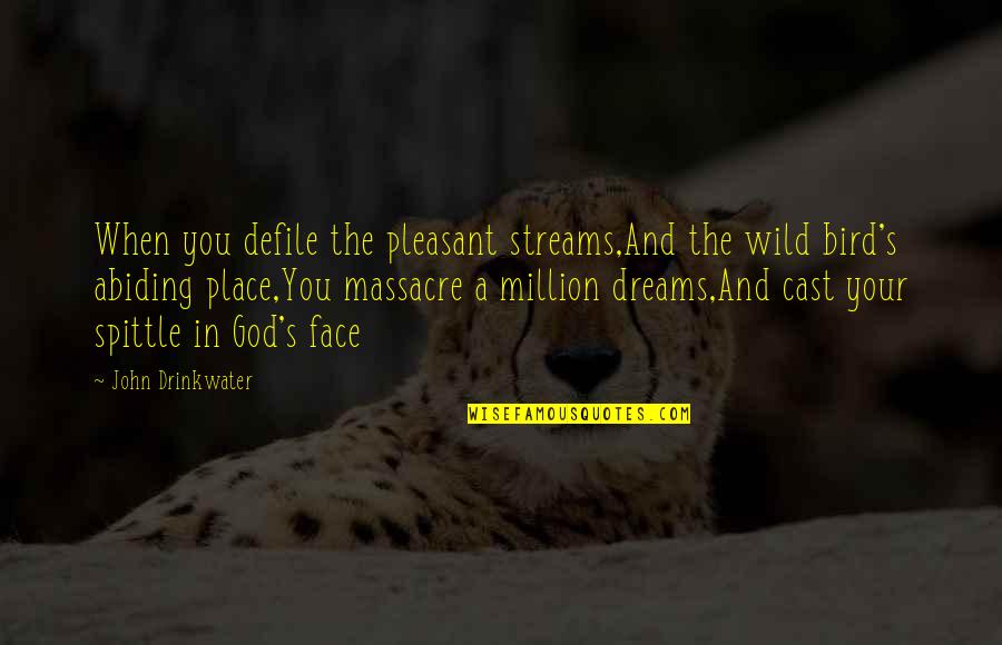John Drinkwater Quotes By John Drinkwater: When you defile the pleasant streams,And the wild