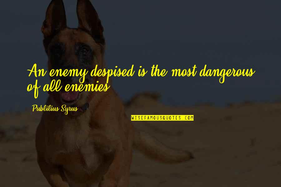 John Drinkwater Quotes By Publilius Syrus: An enemy despised is the most dangerous of