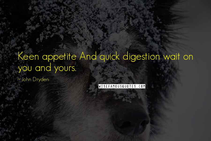 John Dryden quotes: Keen appetite And quick digestion wait on you and yours.