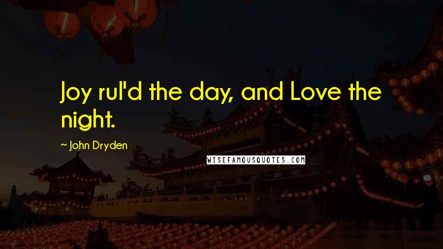 John Dryden quotes: Joy rul'd the day, and Love the night.