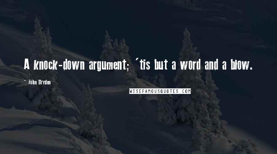 John Dryden quotes: A knock-down argument; 'tis but a word and a blow.