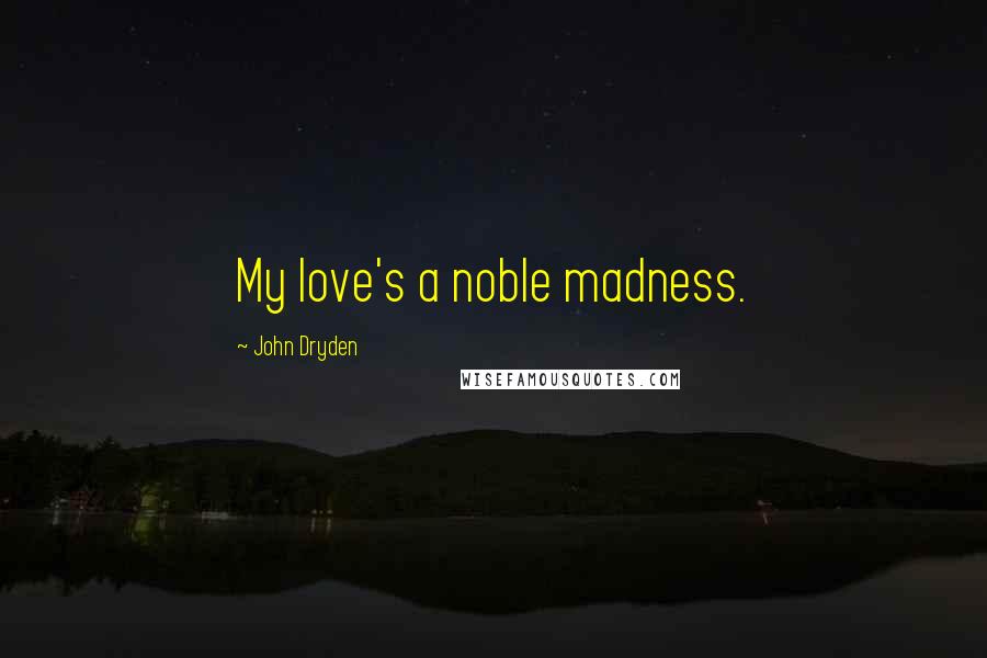 John Dryden quotes: My love's a noble madness.