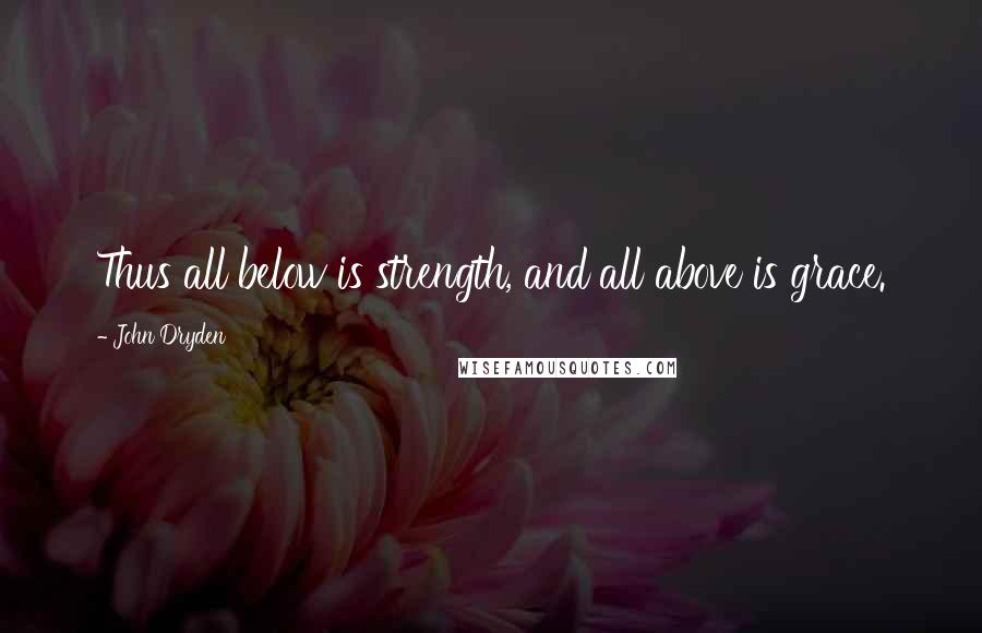John Dryden quotes: Thus all below is strength, and all above is grace.