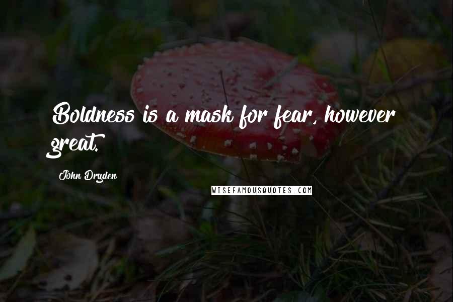 John Dryden quotes: Boldness is a mask for fear, however great.
