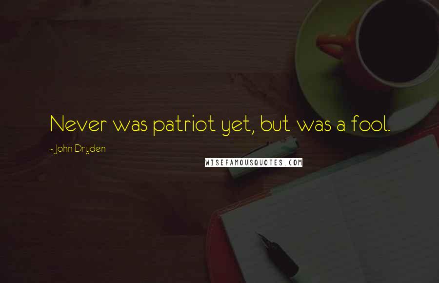 John Dryden quotes: Never was patriot yet, but was a fool.