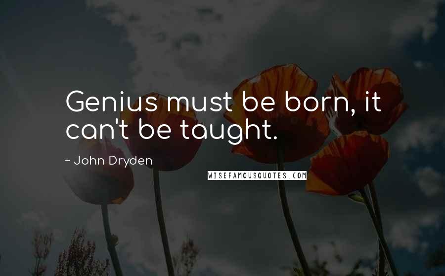 John Dryden quotes: Genius must be born, it can't be taught.