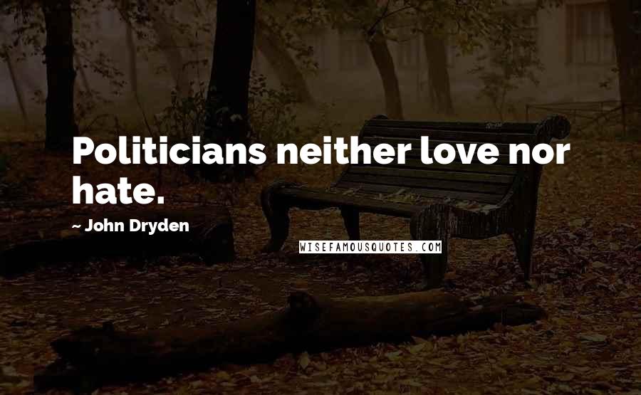 John Dryden quotes: Politicians neither love nor hate.