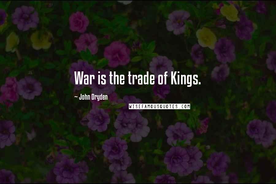 John Dryden quotes: War is the trade of Kings.