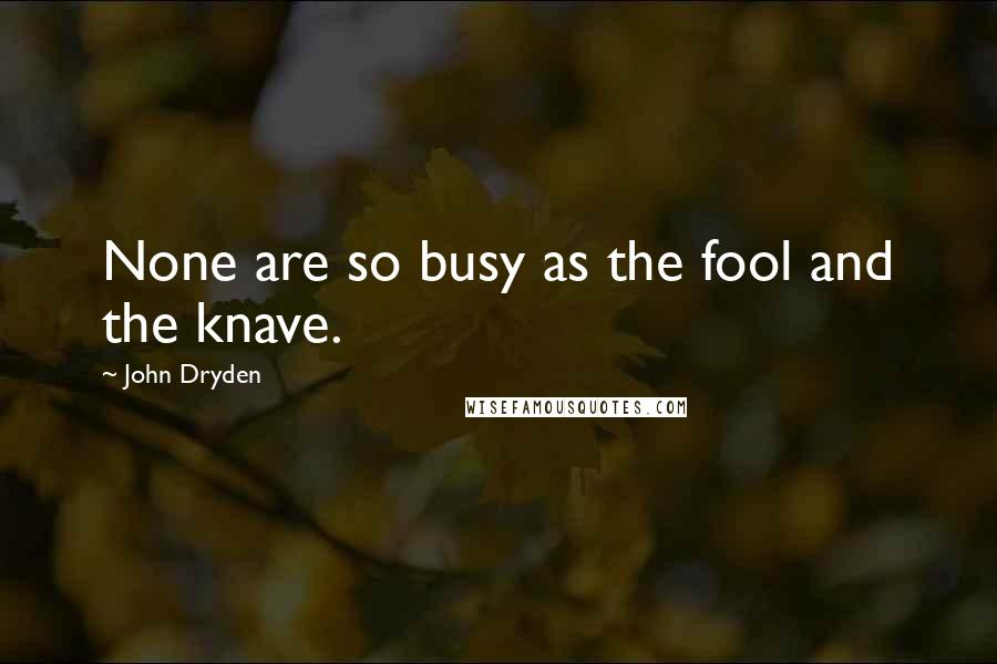 John Dryden quotes: None are so busy as the fool and the knave.
