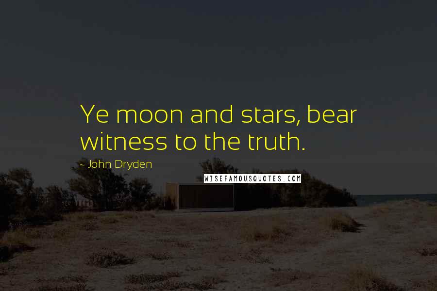 John Dryden quotes: Ye moon and stars, bear witness to the truth.