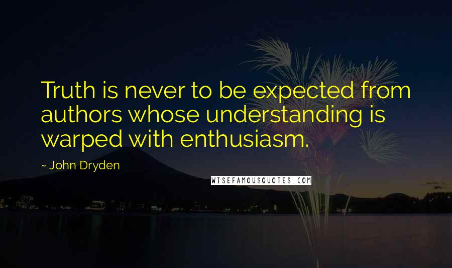 John Dryden quotes: Truth is never to be expected from authors whose understanding is warped with enthusiasm.
