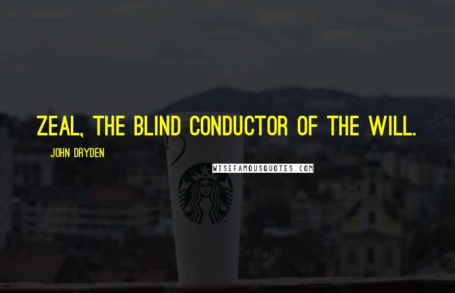 John Dryden quotes: Zeal, the blind conductor of the will.