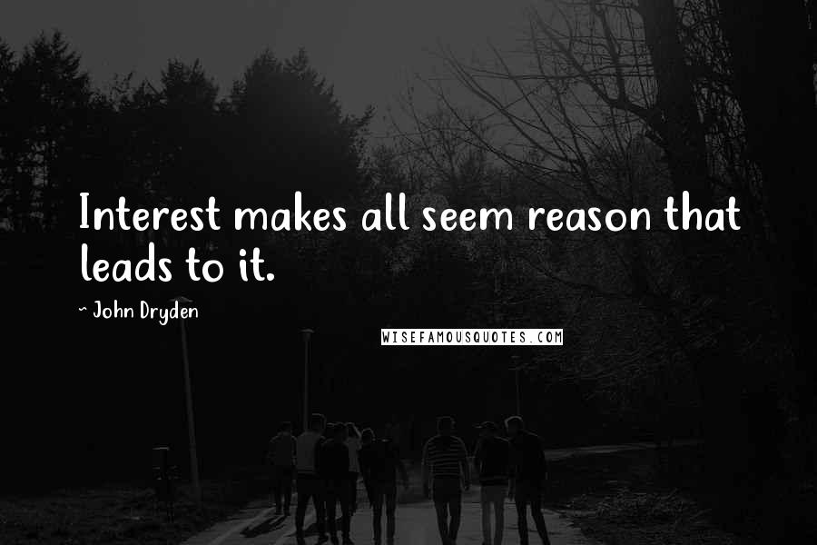 John Dryden quotes: Interest makes all seem reason that leads to it.