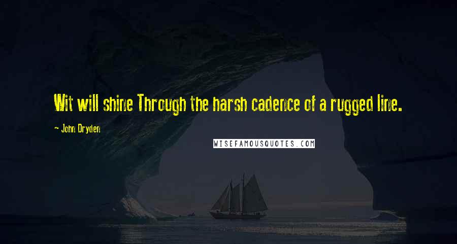 John Dryden quotes: Wit will shine Through the harsh cadence of a rugged line.