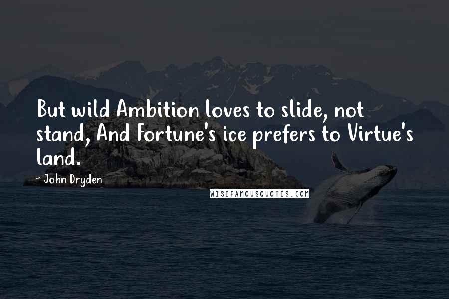 John Dryden quotes: But wild Ambition loves to slide, not stand, And Fortune's ice prefers to Virtue's land.