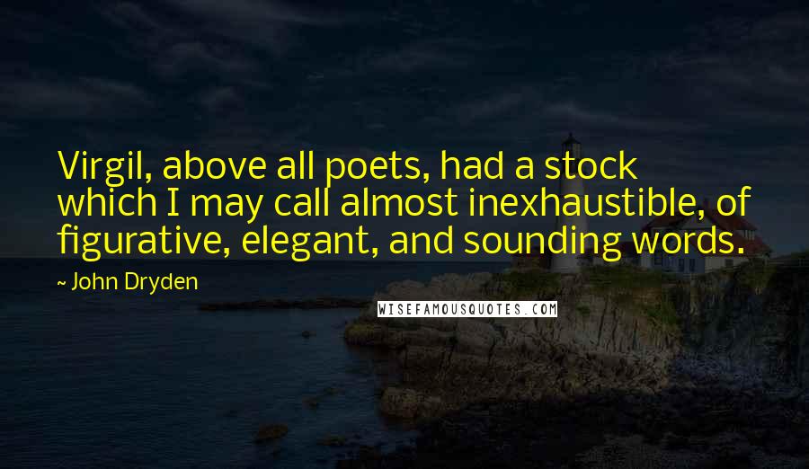 John Dryden quotes: Virgil, above all poets, had a stock which I may call almost inexhaustible, of figurative, elegant, and sounding words. John Dryden quotes: Virgil, above all poets, had a stock which I may call almost inexhaustible, of figurative, elegant, and sounding words.