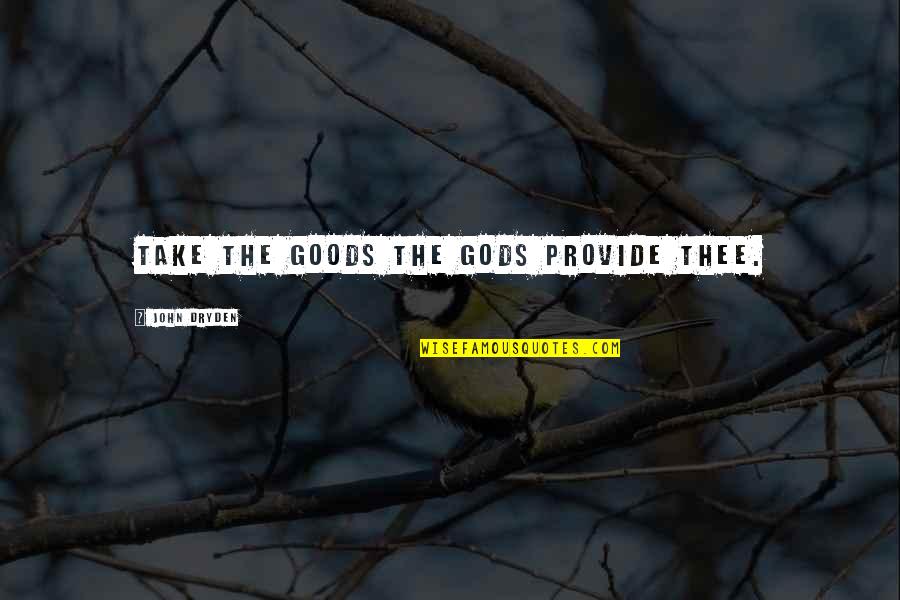 John Dryden Quotes By John Dryden: Take the goods the gods provide thee.