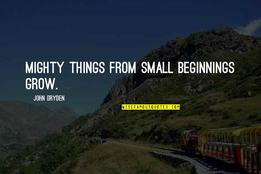 John Dryden Quotes By John Dryden: Mighty things from small beginnings grow.