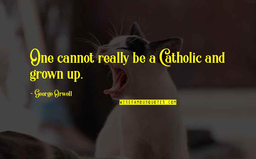 John Dube Quotes By George Orwell: One cannot really be a Catholic and grown John Dube Quotes By George Orwell: One cannot really be a Catholic and grown