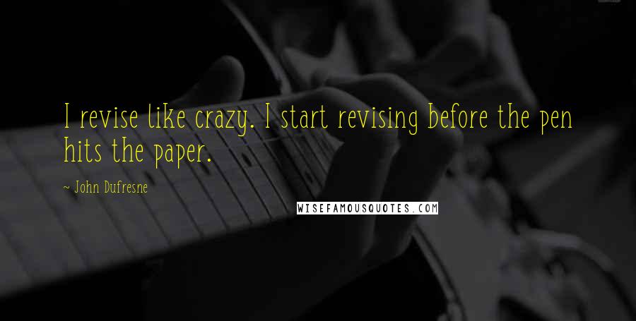 John Dufresne quotes: I revise like crazy. I start revising before the pen hits the paper.