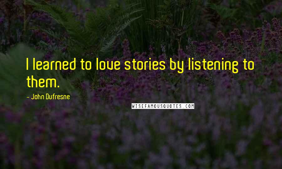 John Dufresne quotes: I learned to love stories by listening to them.