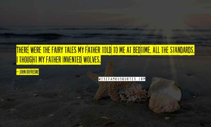 John Dufresne quotes: There were the fairy tales my father told to me at bedtime. All the standards. I thought my father invented wolves.