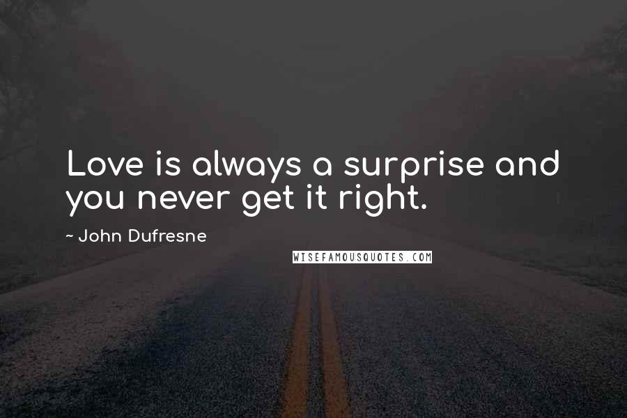 John Dufresne quotes: Love is always a surprise and you never get it right.