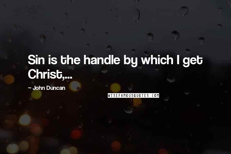 John Duncan quotes: Sin is the handle by which I get Christ,...