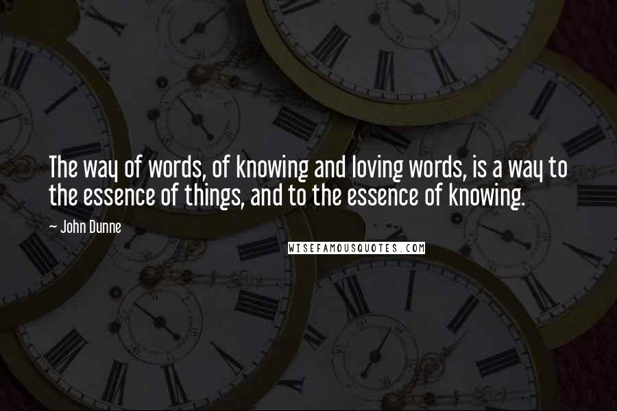 John Dunne quotes: The way of words, of knowing and loving words, is a way to the essence of things, and to the essence of knowing.