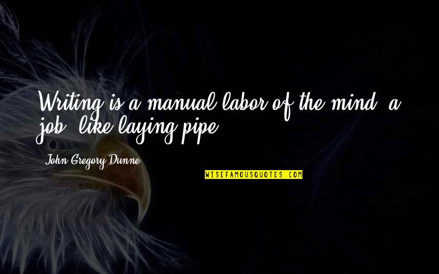 John Dunne Quotes By John Gregory Dunne: Writing is a manual labor of the mind: