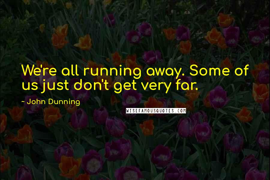 John Dunning quotes: We're all running away. Some of us just don't get very far.
