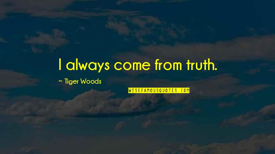 John Dunning Quotes By Tiger Woods: I always come from truth. John Dunning Quotes By Tiger Woods: I always come from truth.