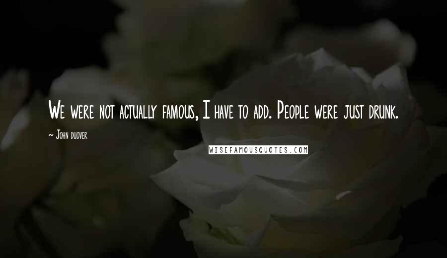 John Duover quotes: We were not actually famous, I have to add. People were just drunk.