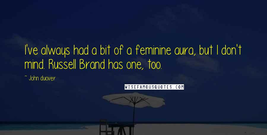 John Duover quotes: I've always had a bit of a feminine aura, but I don't mind. Russell Brand has one, too.