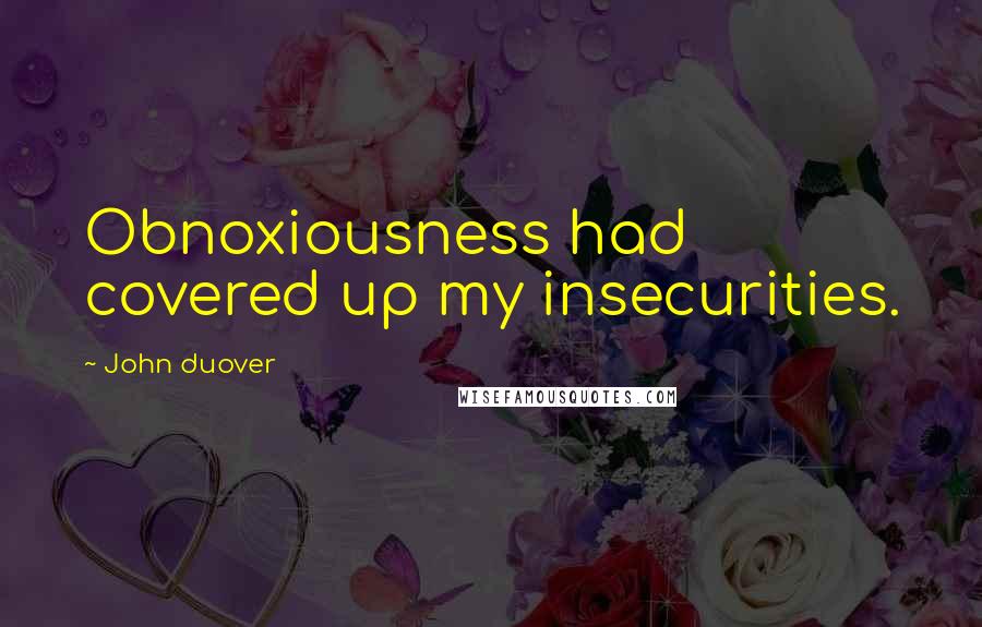 John Duover quotes: Obnoxiousness had covered up my insecurities.
