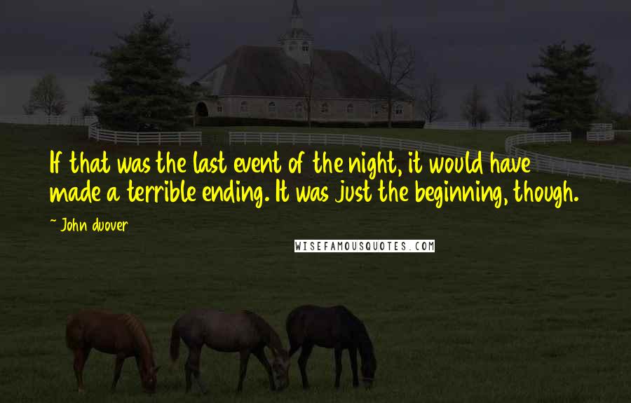 John Duover quotes: If that was the last event of the night, it would have made a terrible ending. It was just the beginning, though.