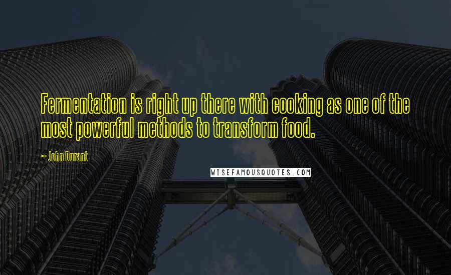 John Durant quotes: Fermentation is right up there with cooking as one of the most powerful methods to transform food.