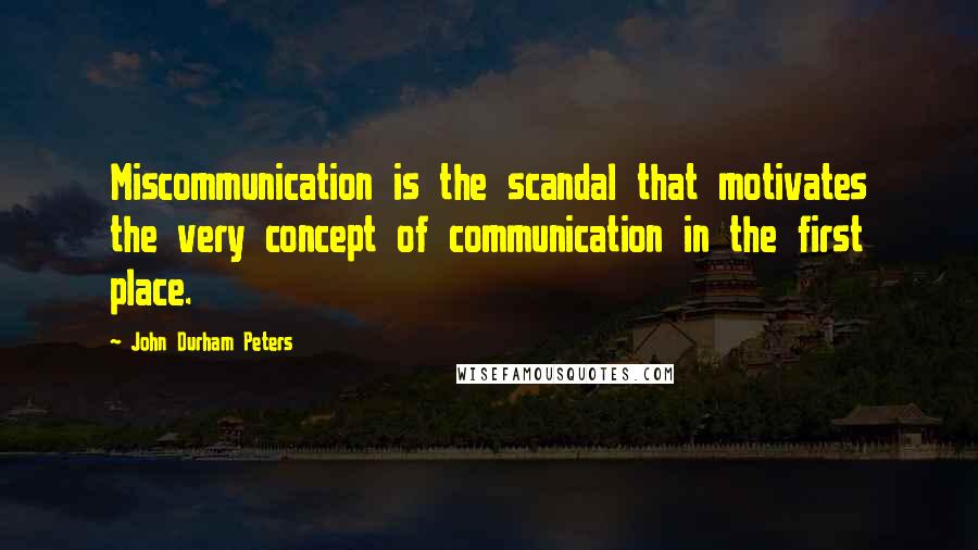 John Durham Peters quotes: Miscommunication is the scandal that motivates the very concept of communication in the first place.