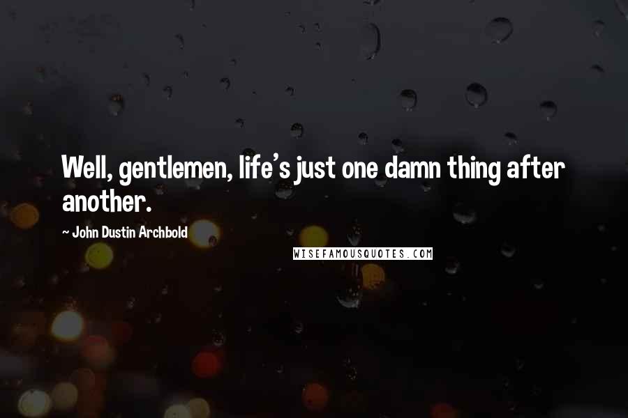 John Dustin Archbold quotes: Well, gentlemen, life's just one damn thing after another.