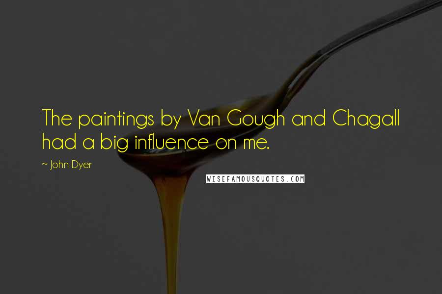 John Dyer quotes: The paintings by Van Gough and Chagall had a big influence on me.