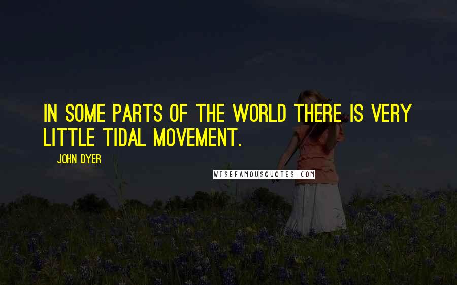 John Dyer quotes: In some parts of the world there is very little tidal movement.