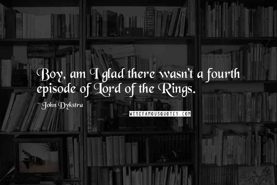 John Dykstra quotes: Boy, am I glad there wasn't a fourth episode of Lord of the Rings.