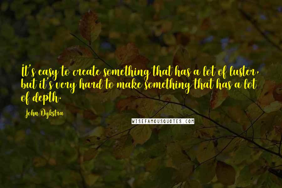 John Dykstra quotes: It's easy to create something that has a lot of luster, but it's very hard to make something that has a lot of depth. John Dykstra quotes: It's easy to create something that has a lot of luster, but it's very hard to make something that has a lot of depth.