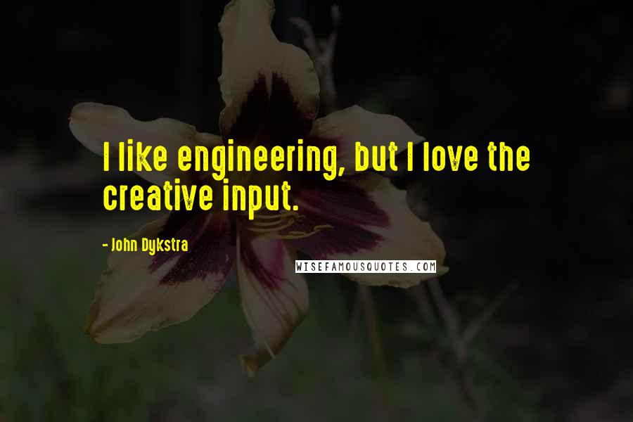 John Dykstra quotes: I like engineering, but I love the creative input.