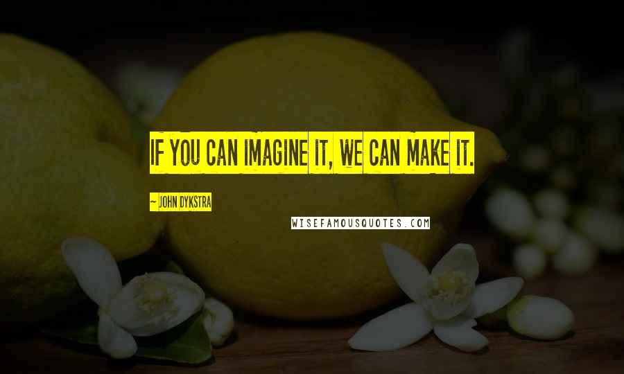 John Dykstra quotes: If you can imagine it, we can make it.