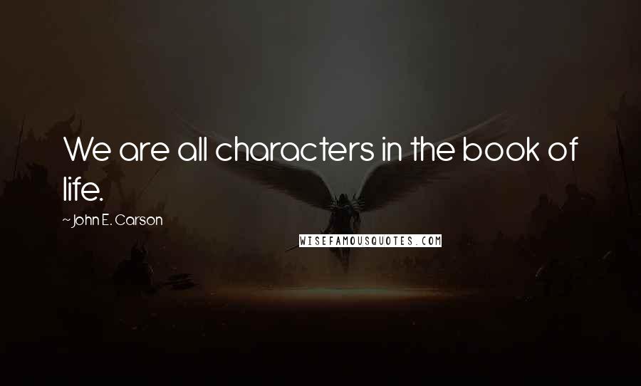 John E. Carson quotes: We are all characters in the book of life.