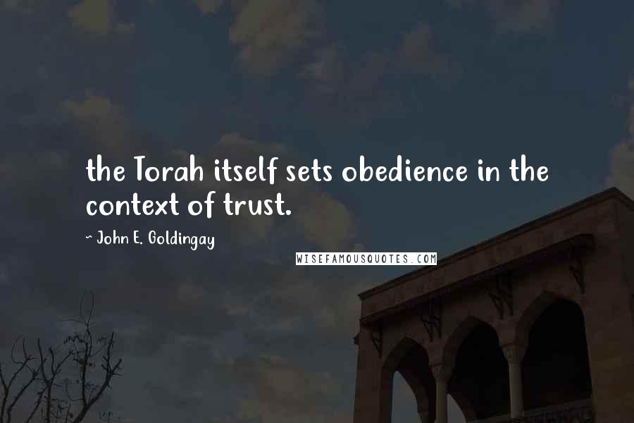 John E. Goldingay quotes: the Torah itself sets obedience in the context of trust.