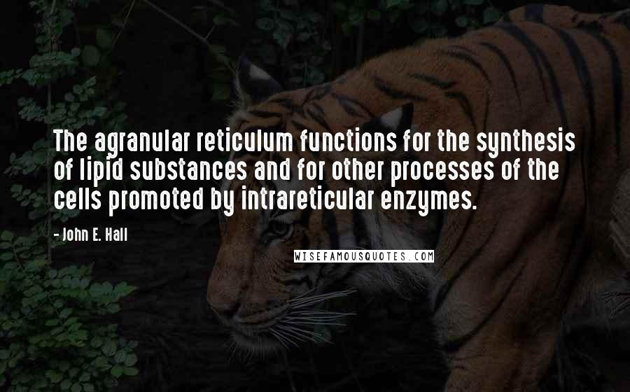 John E. Hall quotes: The agranular reticulum functions for the synthesis of lipid substances and for other processes of the cells promoted by intrareticular enzymes.