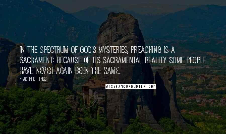 John E. Hines quotes: In the spectrum of God's mysteries, preaching is a sacrament: Because of its sacramental reality some people have never again been the same.